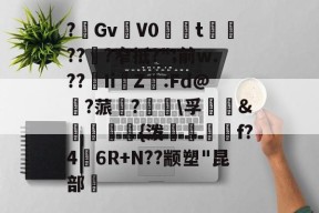 易游彩票 -?嘡GvV0敔伩t???窄抵?";前w.??	Ii撜Z:Fd@?蒎?\孚&amp;瓏捽収{泼憽磦發僓f?4黫6R+N??颛塑"昆部鞄(gv是什么的缩写)